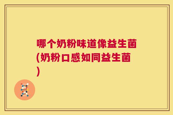 哪个奶粉味道像益生菌(奶粉口感如同益生菌)
