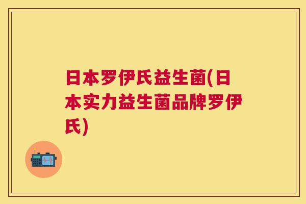日本罗伊氏益生菌(日本实力益生菌品牌罗伊氏)