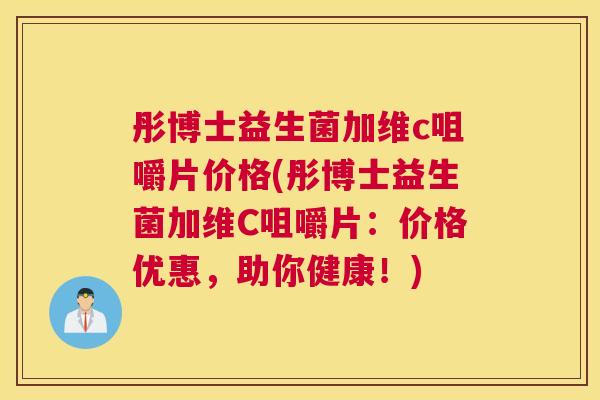 彤博士益生菌加维c咀嚼片价格(彤博士益生菌加维C咀嚼片：价格优惠，助你健康！)