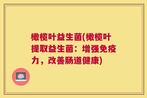 橄榄叶益生菌(橄榄叶提取益生菌：增强免疫力，改善肠道健康)