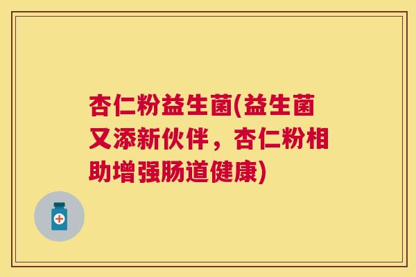 杏仁粉益生菌(益生菌又添新伙伴，杏仁粉相助增强肠道健康)