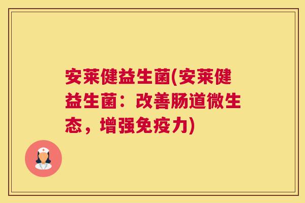 安莱健益生菌(安莱健益生菌：改善肠道微生态，增强免疫力)