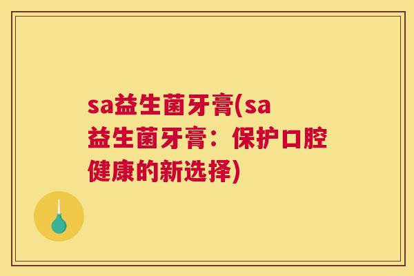 sa益生菌牙膏(sa益生菌牙膏：保护口腔健康的新选择)