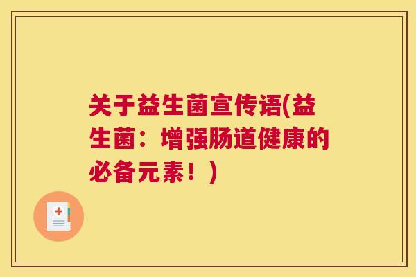 关于益生菌宣传语(益生菌：增强肠道健康的必备元素！)