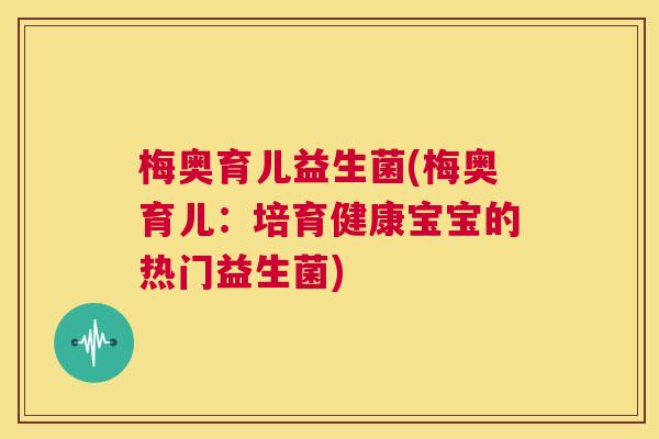 梅奥育儿益生菌(梅奥育儿：培育健康宝宝的热门益生菌)