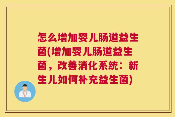 怎么增加婴儿肠道益生菌(增加婴儿肠道益生菌，改善消化系统：新生儿如何补充益生菌)