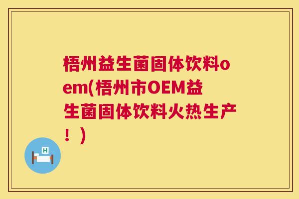 梧州益生菌固体饮料oem(梧州市OEM益生菌固体饮料火热生产！)