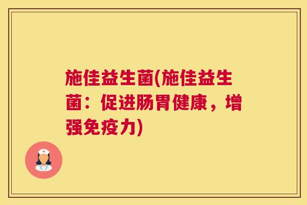 施佳益生菌(施佳益生菌：促进肠胃健康，增强免疫力)