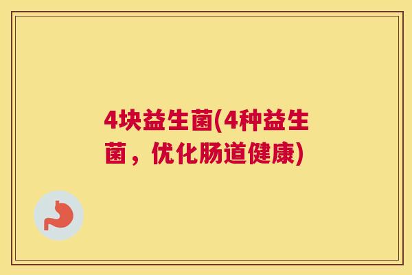 4块益生菌(4种益生菌，优化肠道健康)