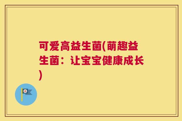 可爱高益生菌(萌趣益生菌：让宝宝健康成长)