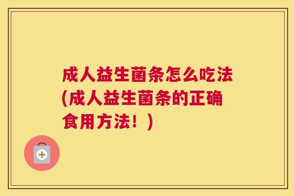成人益生菌条怎么吃法(成人益生菌条的正确食用方法！)