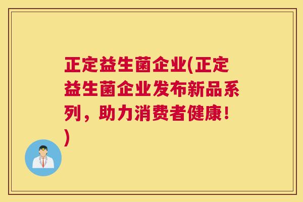 正定益生菌企业(正定益生菌企业发布新品系列，助力消费者健康！)