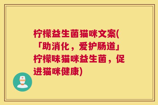 柠檬益生菌猫咪文案(「助消化，爱护肠道」柠檬味猫咪益生菌，促进猫咪健康)