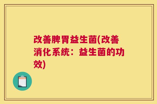 改善脾胃益生菌(改善消化系统：益生菌的功效)
