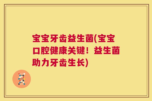 宝宝牙齿益生菌(宝宝口腔健康关键！益生菌助力牙齿生长)
