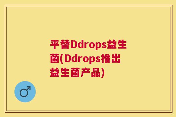 平替Ddrops益生菌(Ddrops推出益生菌产品)