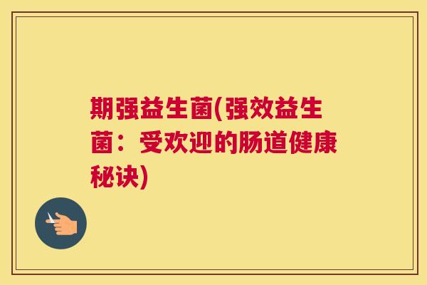 期强益生菌(强效益生菌：受欢迎的肠道健康秘诀)