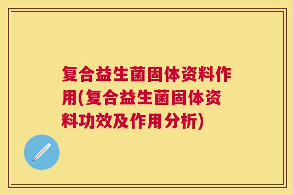 复合益生菌固体资料作用(复合益生菌固体资料功效及作用分析)