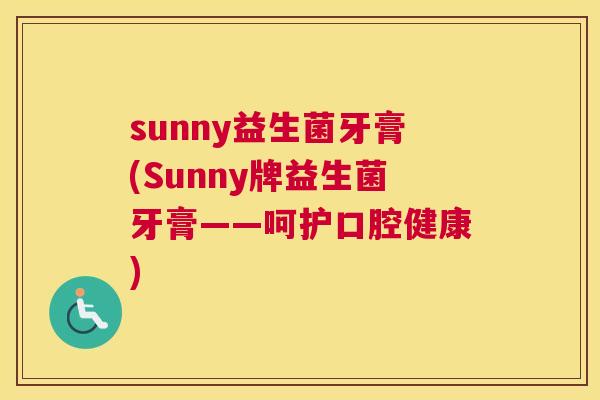 sunny益生菌牙膏(Sunny牌益生菌牙膏——呵护口腔健康)