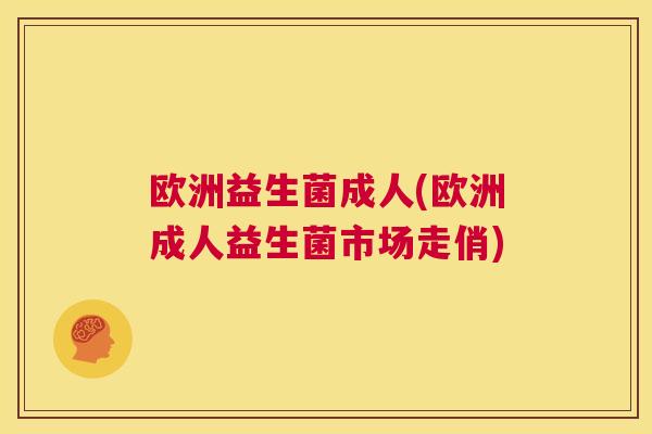 欧洲益生菌成人(欧洲成人益生菌市场走俏)