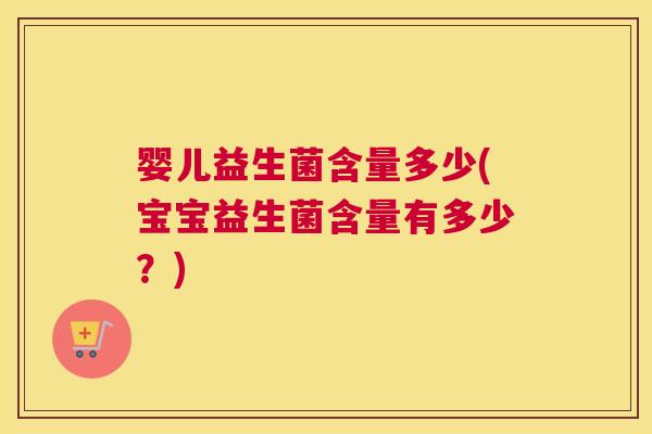 婴儿益生菌含量多少(宝宝益生菌含量有多少？)