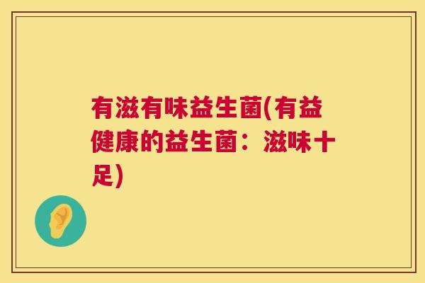 有滋有味益生菌(有益健康的益生菌：滋味十足)