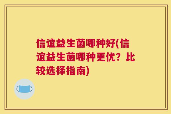 信谊益生菌哪种好(信谊益生菌哪种更优？比较选择指南)