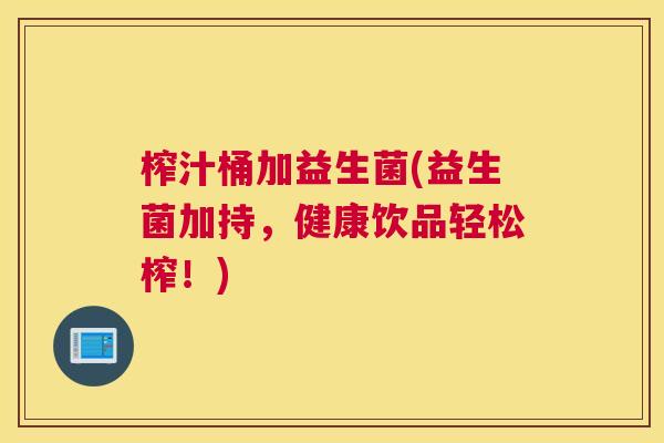 榨汁桶加益生菌(益生菌加持，健康饮品轻松榨！)