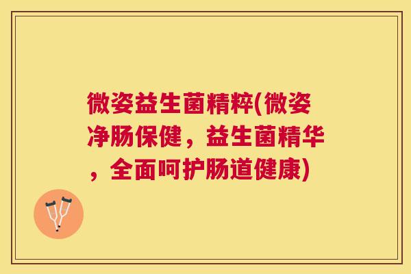 微姿益生菌精粹(微姿净肠保健，益生菌精华，全面呵护肠道健康)