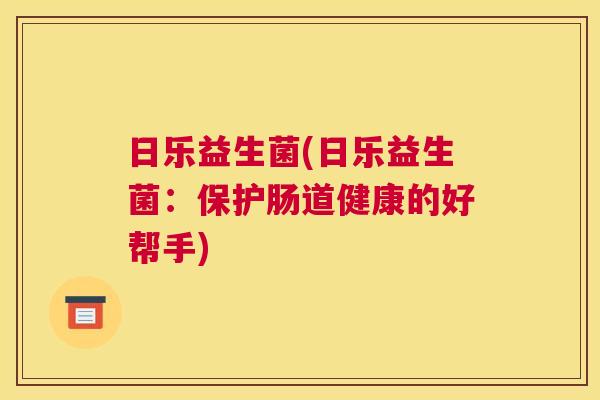 日乐益生菌(日乐益生菌：保护肠道健康的好帮手)