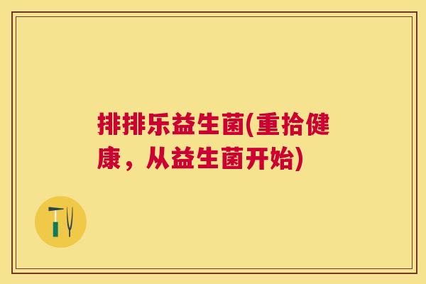 排排乐益生菌(重拾健康，从益生菌开始)