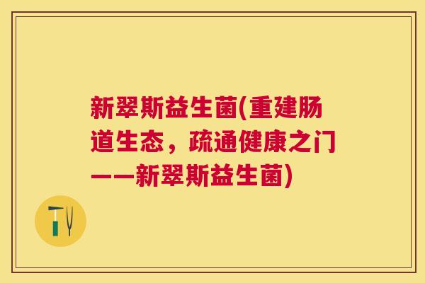 新翠斯益生菌(重建肠道生态，疏通健康之门——新翠斯益生菌)