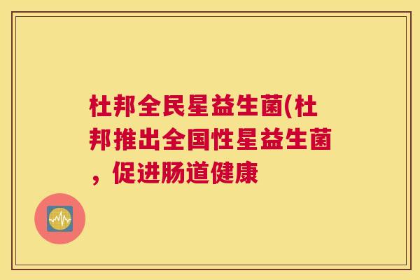 杜邦全民星益生菌(杜邦推出全国性星益生菌，促进肠道健康