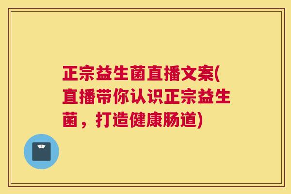 正宗益生菌直播文案(直播带你认识正宗益生菌，打造健康肠道)