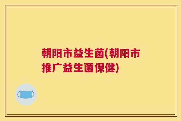 朝阳市益生菌(朝阳市推广益生菌保健)