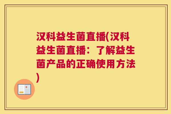 汉科益生菌直播(汉科益生菌直播：了解益生菌产品的正确使用方法)