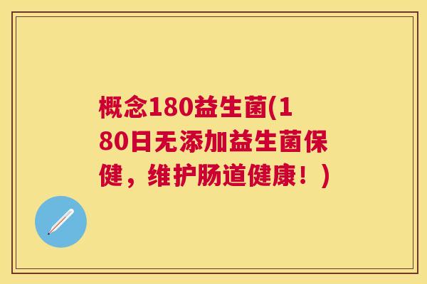 概念180益生菌(180日无添加益生菌保健，维护肠道健康！)