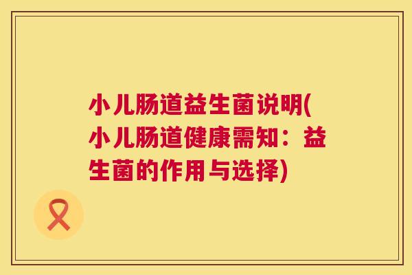 小儿肠道益生菌说明(小儿肠道健康需知：益生菌的作用与选择)
