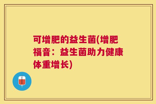可增肥的益生菌(增肥福音：益生菌助力健康体重增长)