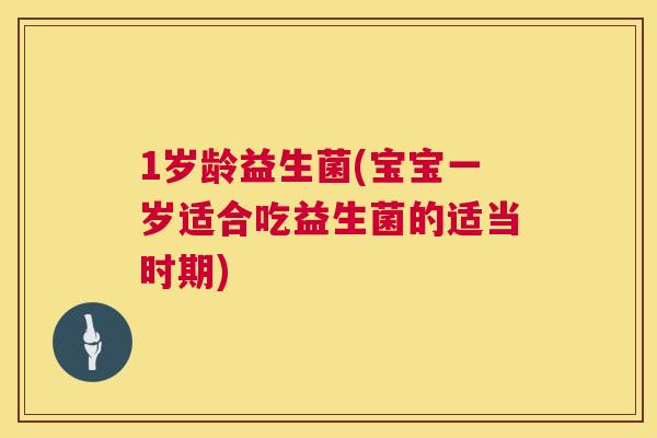 1岁龄益生菌(宝宝一岁适合吃益生菌的适当时期)