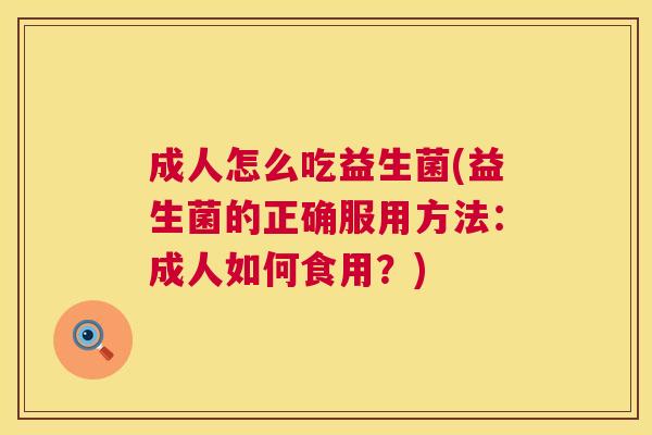 成人怎么吃益生菌(益生菌的正确服用方法：成人如何食用？)