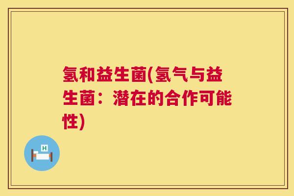 氢和益生菌(氢气与益生菌：潜在的合作可能性)