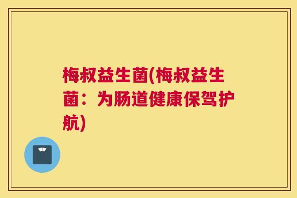 梅叔益生菌(梅叔益生菌：为肠道健康保驾护航)