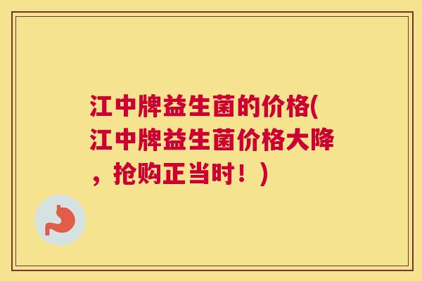 江中牌益生菌的价格(江中牌益生菌价格大降，抢购正当时！)