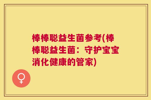 棒棒聪益生菌参考(棒棒聪益生菌：守护宝宝消化健康的管家)
