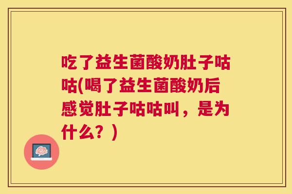 吃了益生菌酸奶肚子咕咕(喝了益生菌酸奶后感觉肚子咕咕叫，是为什么？)