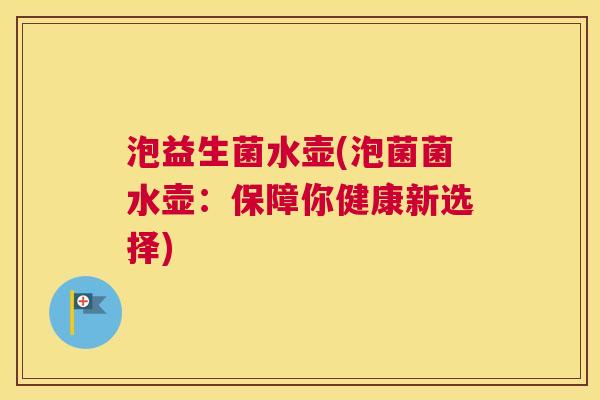 泡益生菌水壶(泡菌菌水壶：保障你健康新选择)