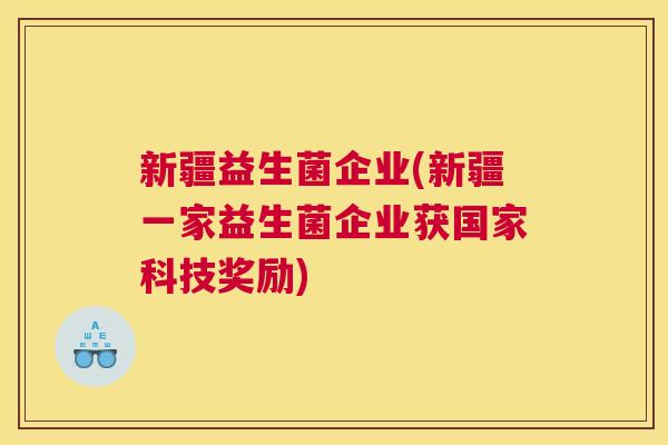 新疆益生菌企业(新疆一家益生菌企业获国家科技奖励)