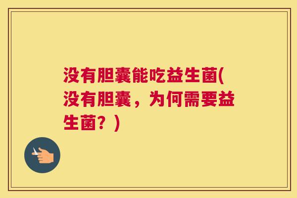 没有胆囊能吃益生菌(没有胆囊，为何需要益生菌？)