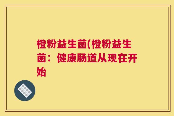 橙粉益生菌(橙粉益生菌：健康肠道从现在开始
